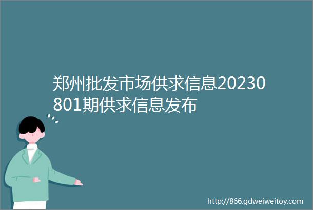 郑州批发市场供求信息20230801期供求信息发布
